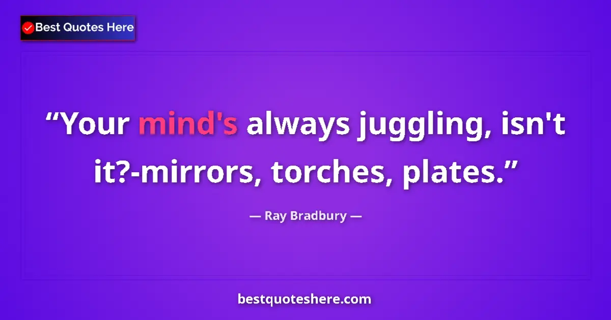 Quote by Ray Bradbury: Your mind's always juggling, isn't it?-mirrors, to