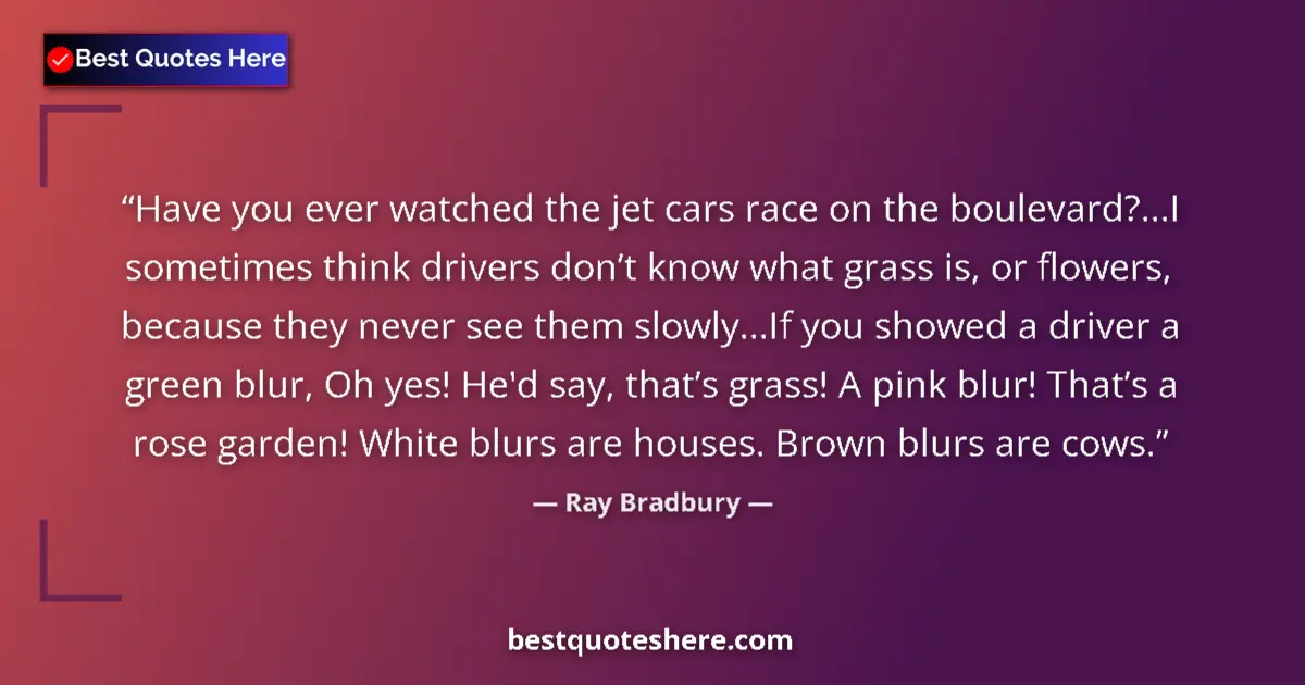 Ray Bradbury Quote: "Have you ever watched the jet cars race on the..." Ray Bradbury quote: "Have you ever watched the jet cars race on the..."