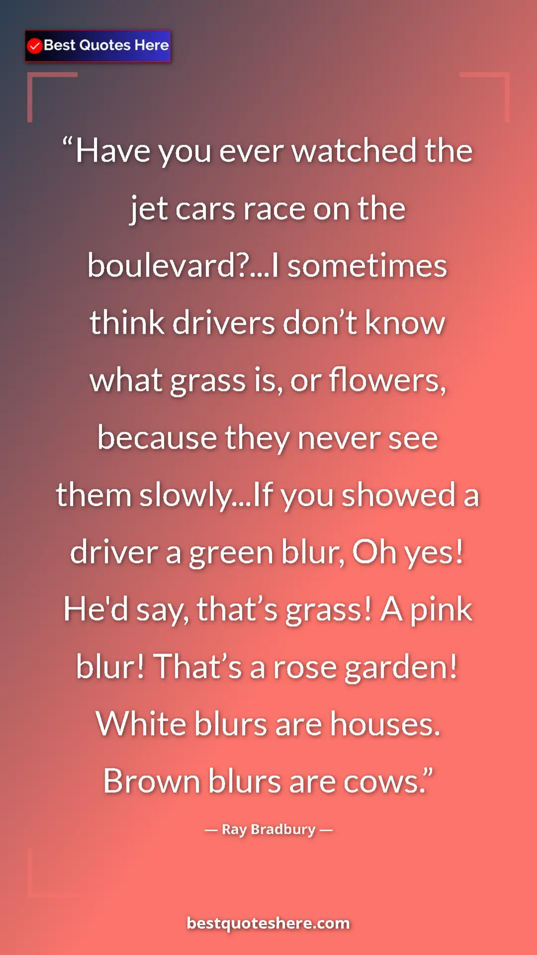 Ray Bradbury Quote Card: "Have you ever watched the jet cars race on the..." Pinterest quote poster by Ray Bradbury: "Have you ever watched the jet cars race on the..."
