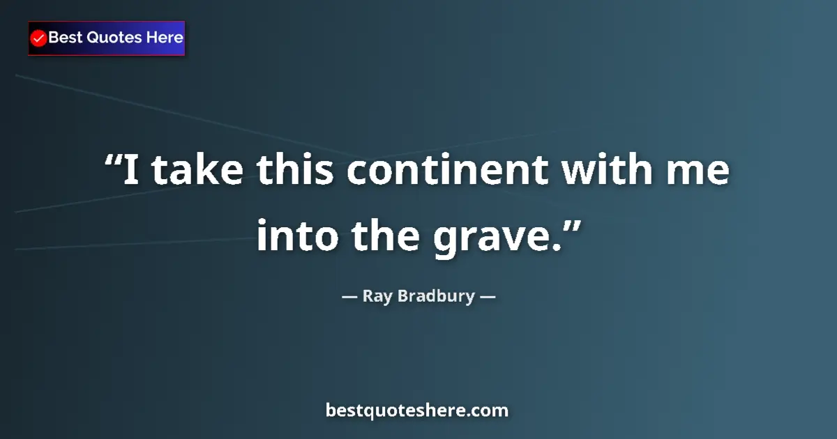 Image for the quote by Ray Bradbury: I take this continent with me into the grave....