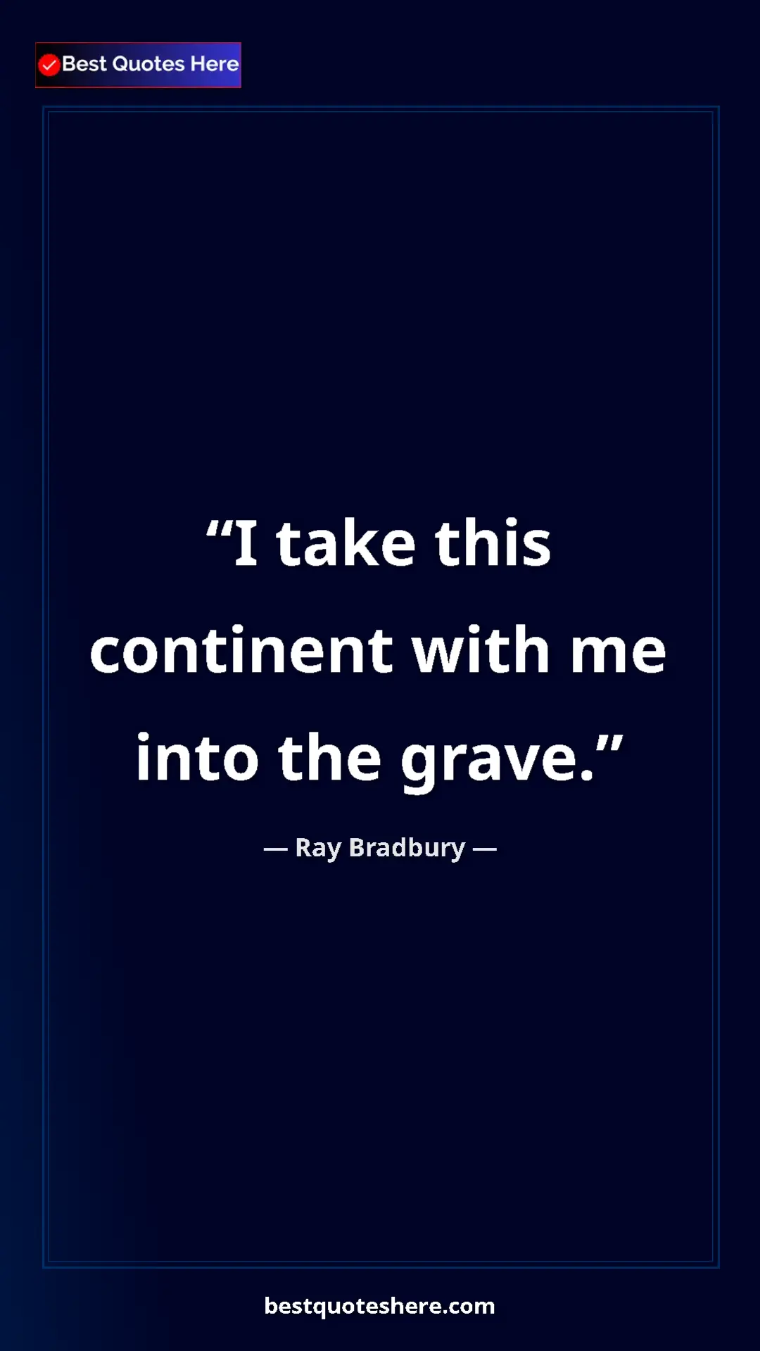 Pinterest quote poster by Ray Bradbury: "I take this continent with me into the grave."