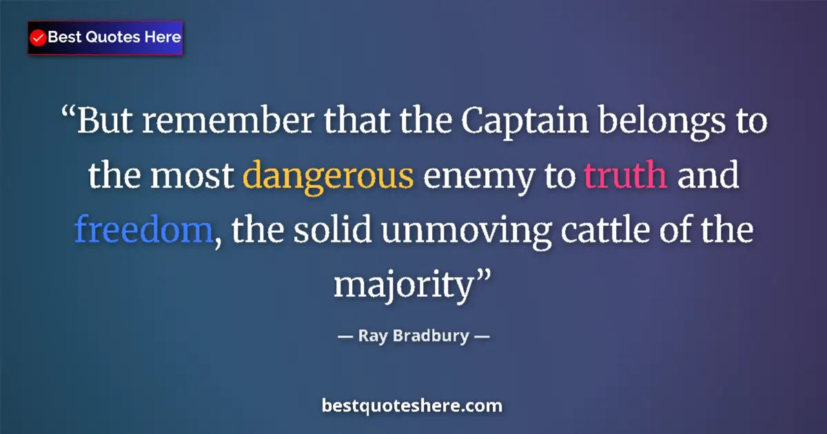 Quote by Ray Bradbury: But remember that the Captain belongs to the most dangerous enemy to truth and freedom, the solid un...