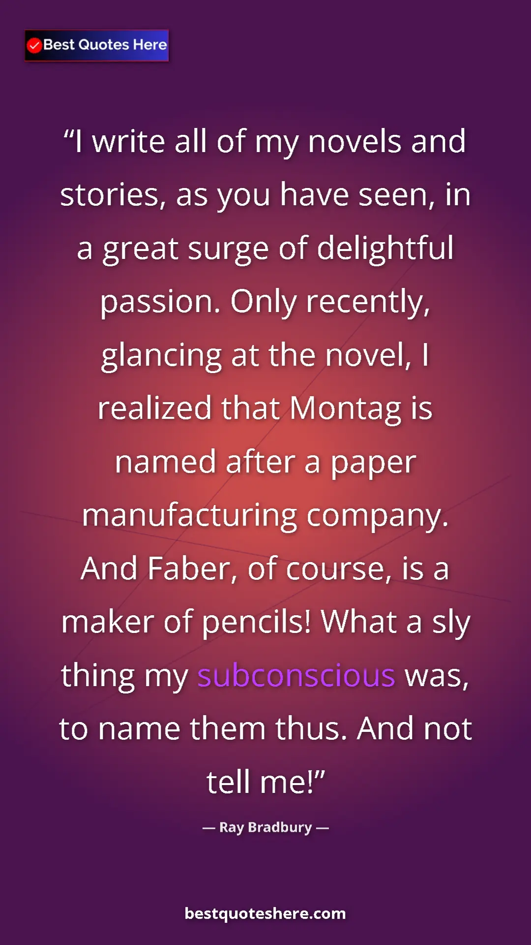 Ray Bradbury Quote Card: "I write all of my novels and stories, as you have seen, in a" Pinterest quote poster by Ray Bradbury: "I write all of my novels and stories, as you have seen, in a"
