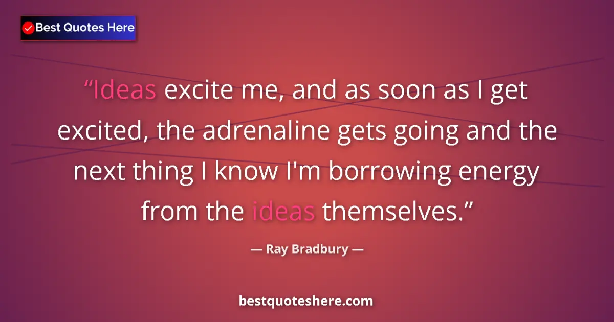 Quote by Ray Bradbury: Ideas excite me, and as soon as I get excited, the adrenaline gets going and the next thing I know I...