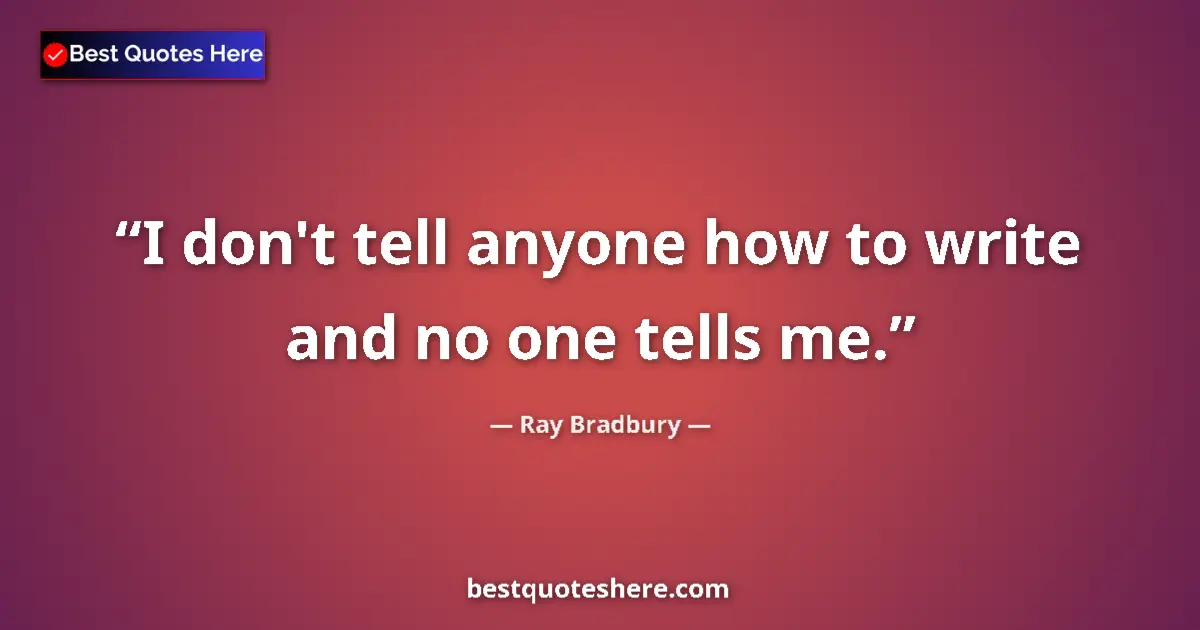 Ray Bradbury Quote: "I don't tell anyone how to write and no one tells me." Ray Bradbury quote: "I don't tell anyone how to write and no one tells me."