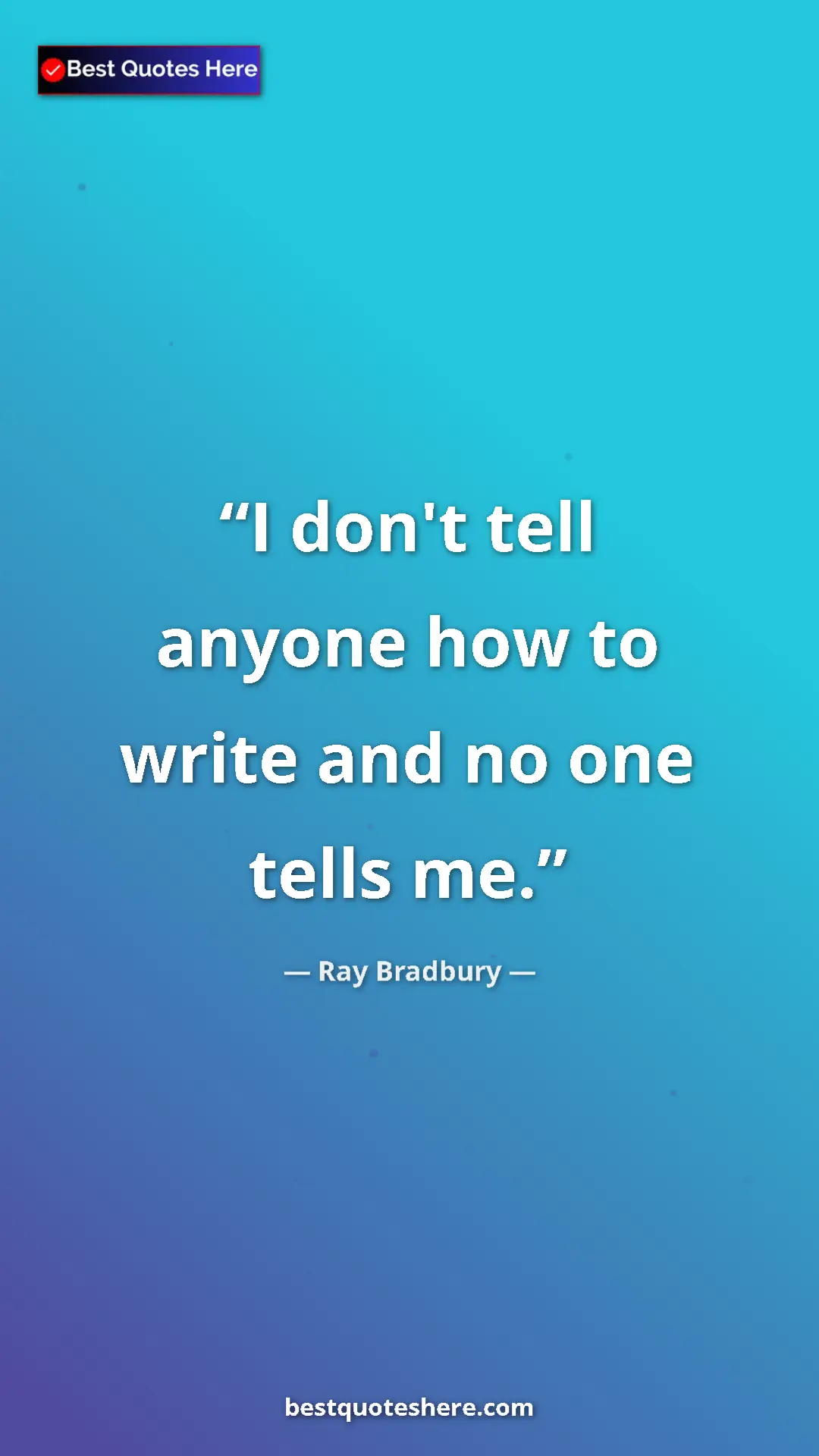 Ray Bradbury Quote Card: "I don't tell anyone how to write and no one tells me." Pinterest quote poster by Ray Bradbury: "I don't tell anyone how to write and no one tells me."