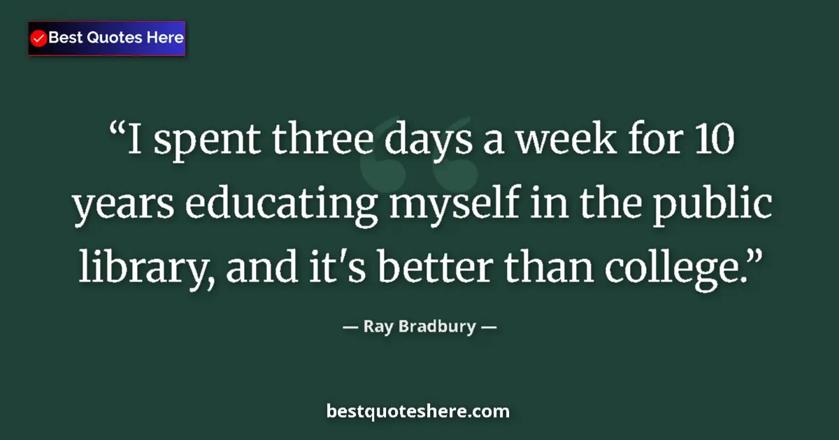 Quote by Ray Bradbury: I spent three days a week for 10 years educating myself in the public library, and it's better than ...