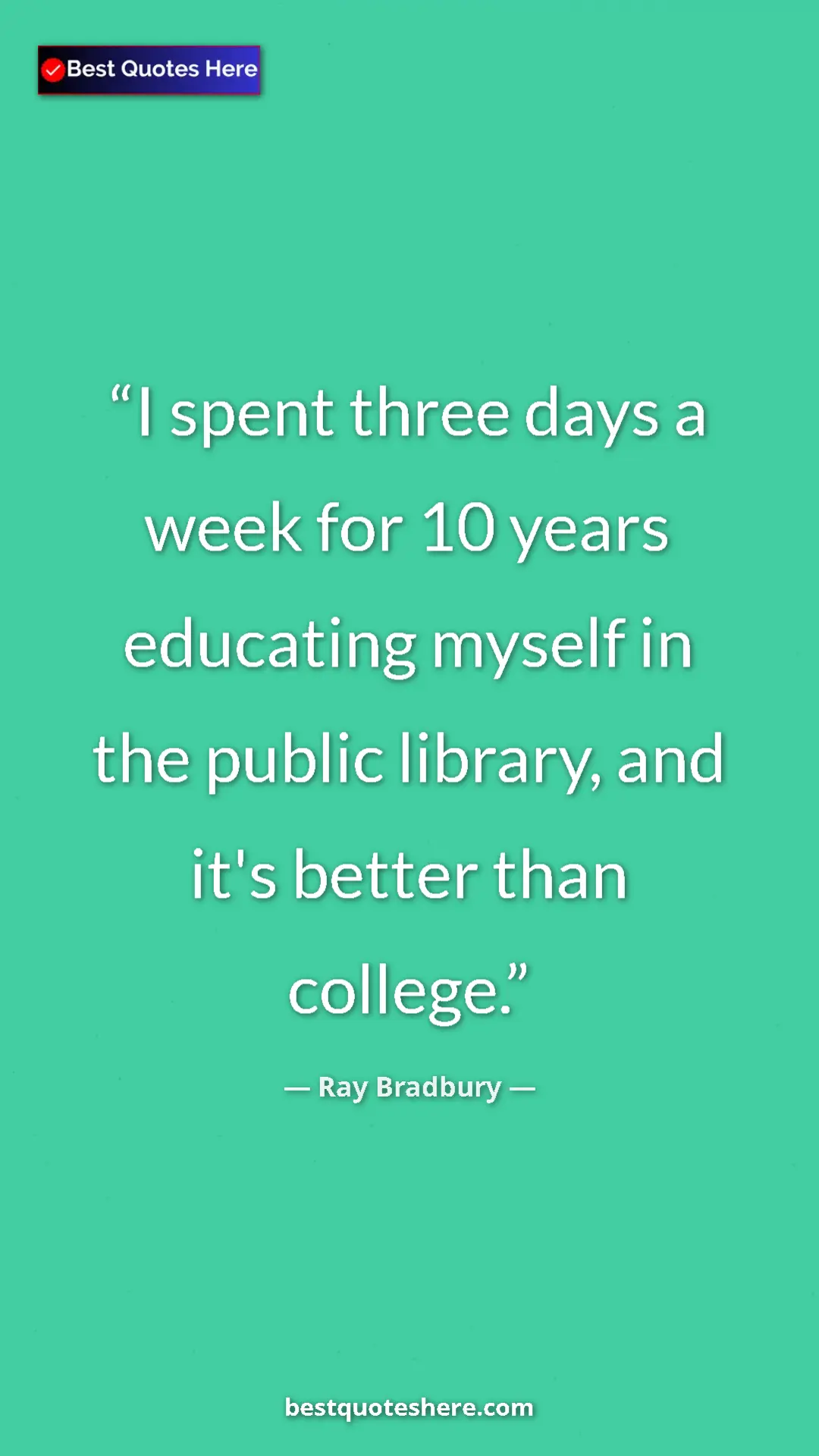 Ray Bradbury Quote Card: "I spent three days a week for 10 years educating myself in..." Pinterest quote poster by Ray Bradbury: "I spent three days a week for 10 years educating myself in..."