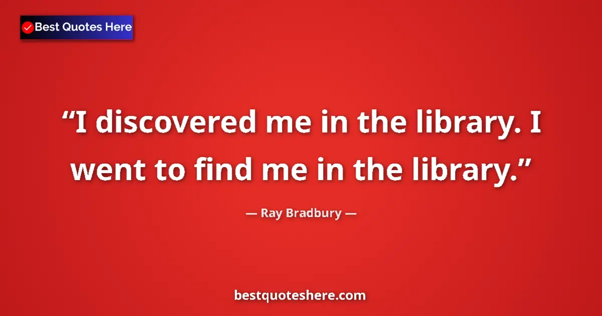 Quote by Ray Bradbury: I discovered me in the library. I went to find me in the library....