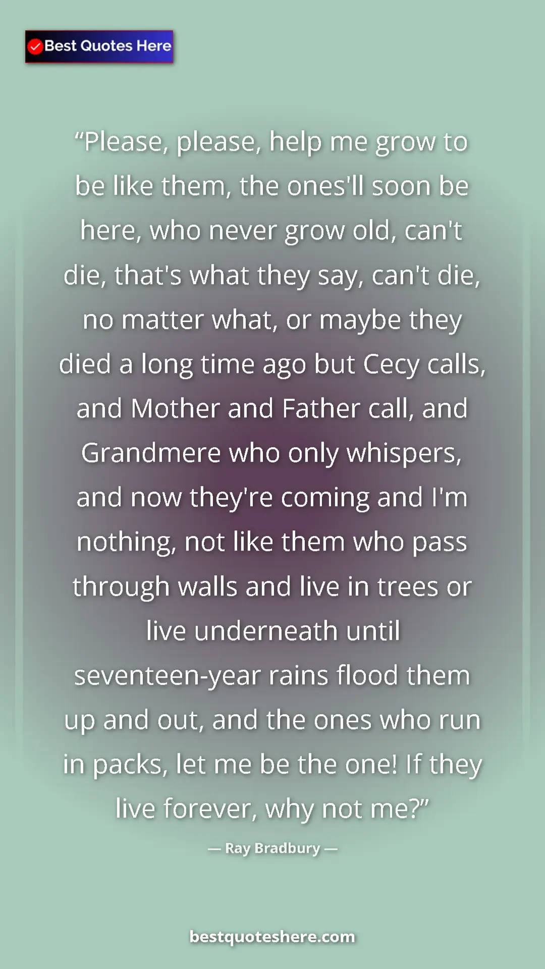 Pinterest quote poster by Ray Bradbury: "Please, please, help me grow to be like them, the ones'll..."