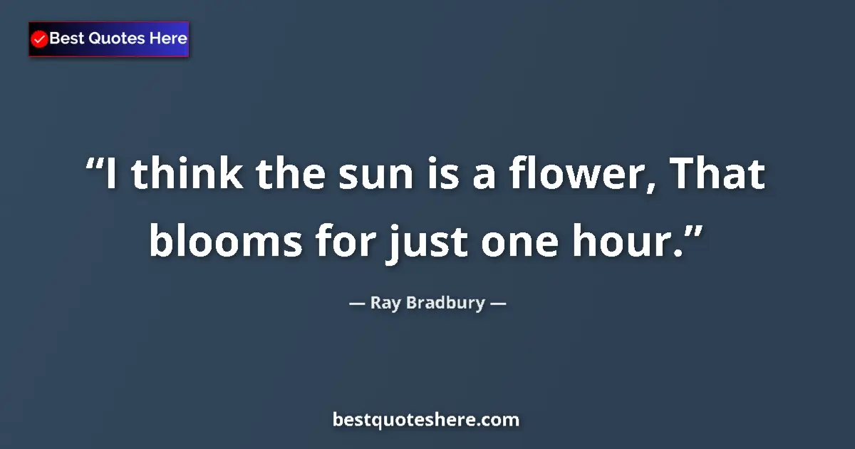Image for the quote by Ray Bradbury: I think the sun is a flower, That blooms for just one hour....