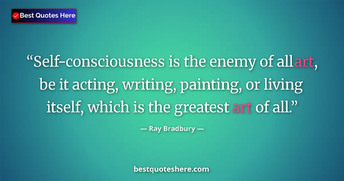 Quote by Ray Bradbury: Self-consciousness is the enemy of all art, be it acting, writing, painting, or living itself, which...