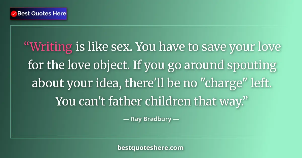 Quote by Ray Bradbury: Writing is like sex. You have to save your love for the love object. If you go around spouting about...