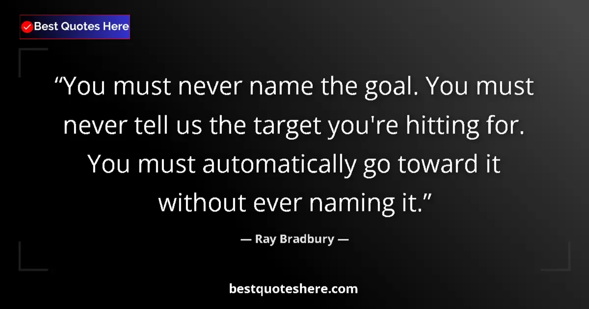 Quote by Ray Bradbury: You must never name the goal. You must never tell us the target you're hitting for. You must automat...