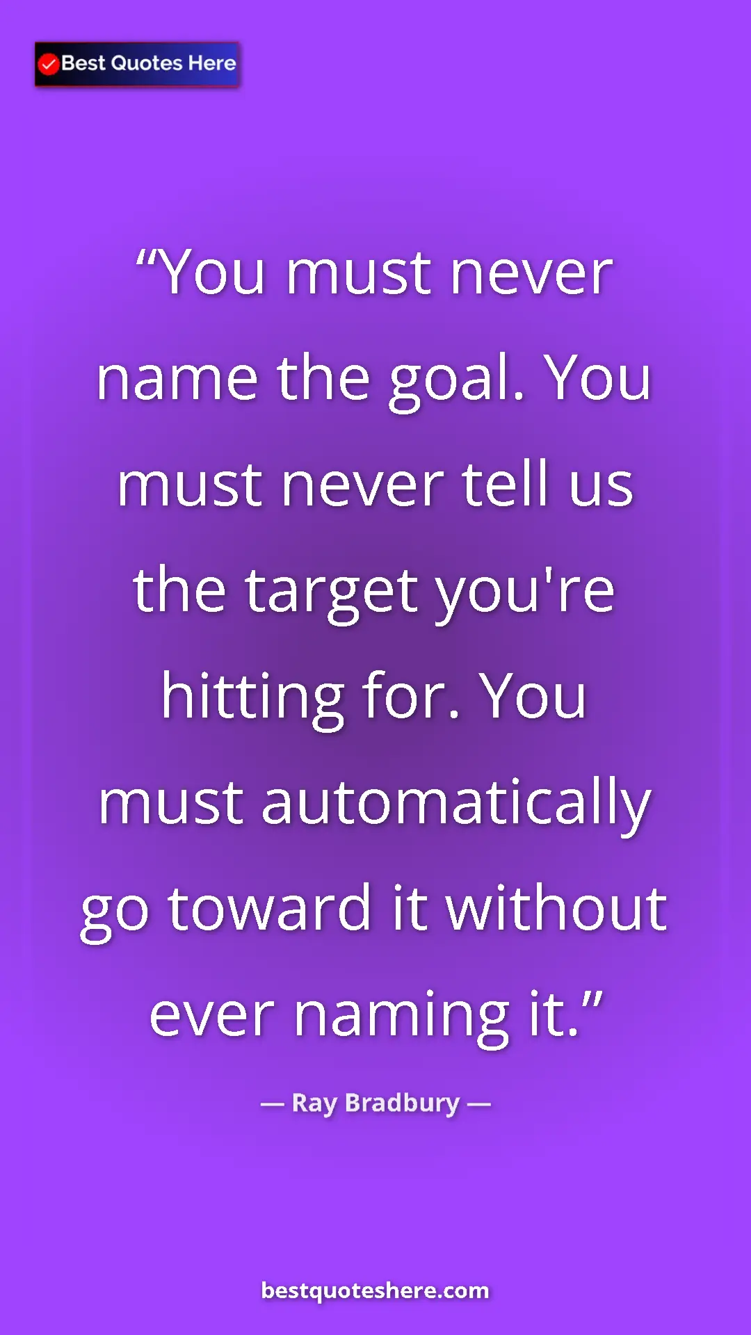 Ray Bradbury Quote Card: "You must never name the goal. You must never tell us the..." Pinterest quote poster by Ray Bradbury: "You must never name the goal. You must never tell us the..."