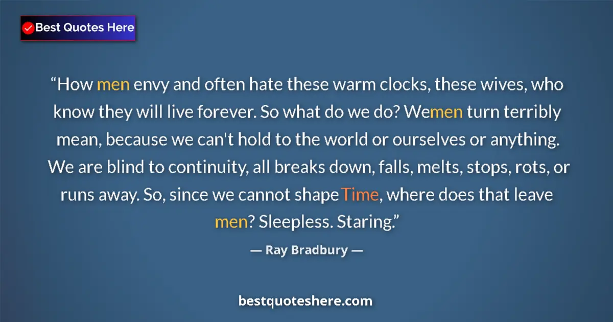 Quote by Ray Bradbury: How men envy and often hate these warm clocks, these wives, who know they will live forever. So what...
