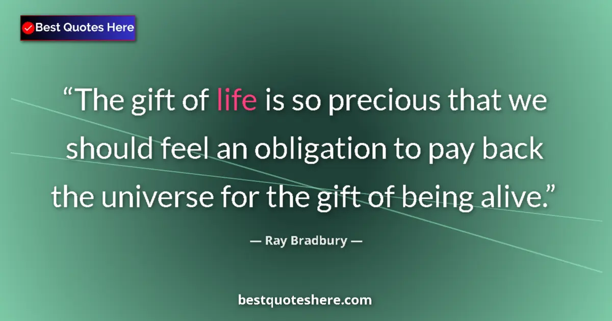 Quote by Ray Bradbury: The gift of life is so precious that we should feel an obligation to pay back the universe for the g...