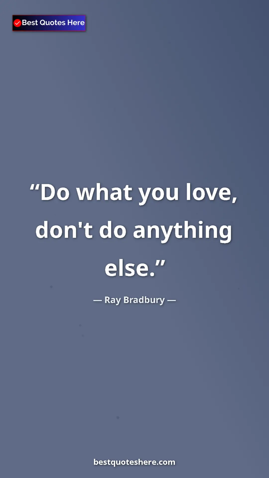 Ray Bradbury Quote Card: "Do what you love, don't do anything else." Pinterest quote poster by Ray Bradbury: "Do what you love, don't do anything else."