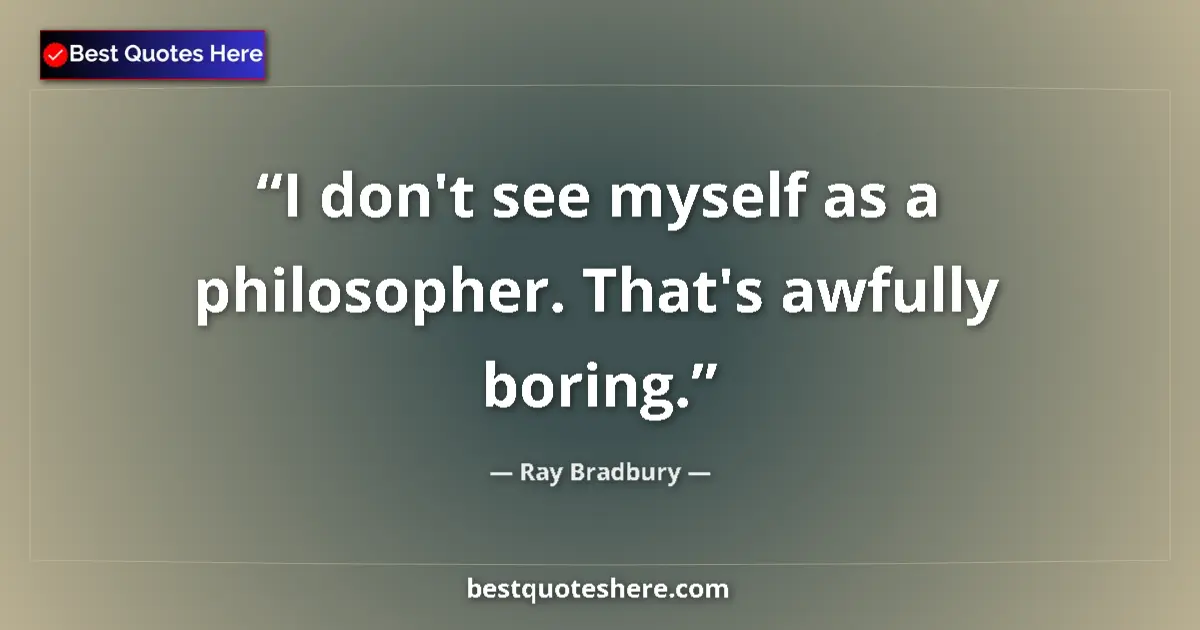 Quote by Ray Bradbury: I don't see myself as a philosopher. That's awfully boring....