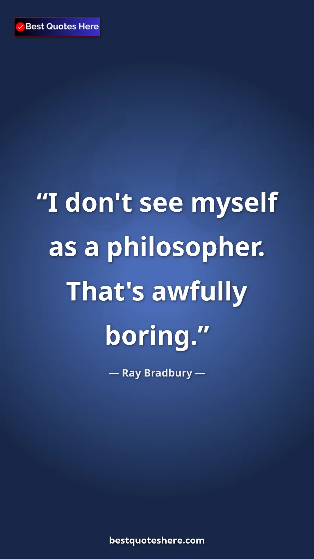 Ray Bradbury Quote Card: "I don't see myself as a philosopher. That's awfully boring." Pinterest quote poster by Ray Bradbury: "I don't see myself as a philosopher. That's awfully boring."