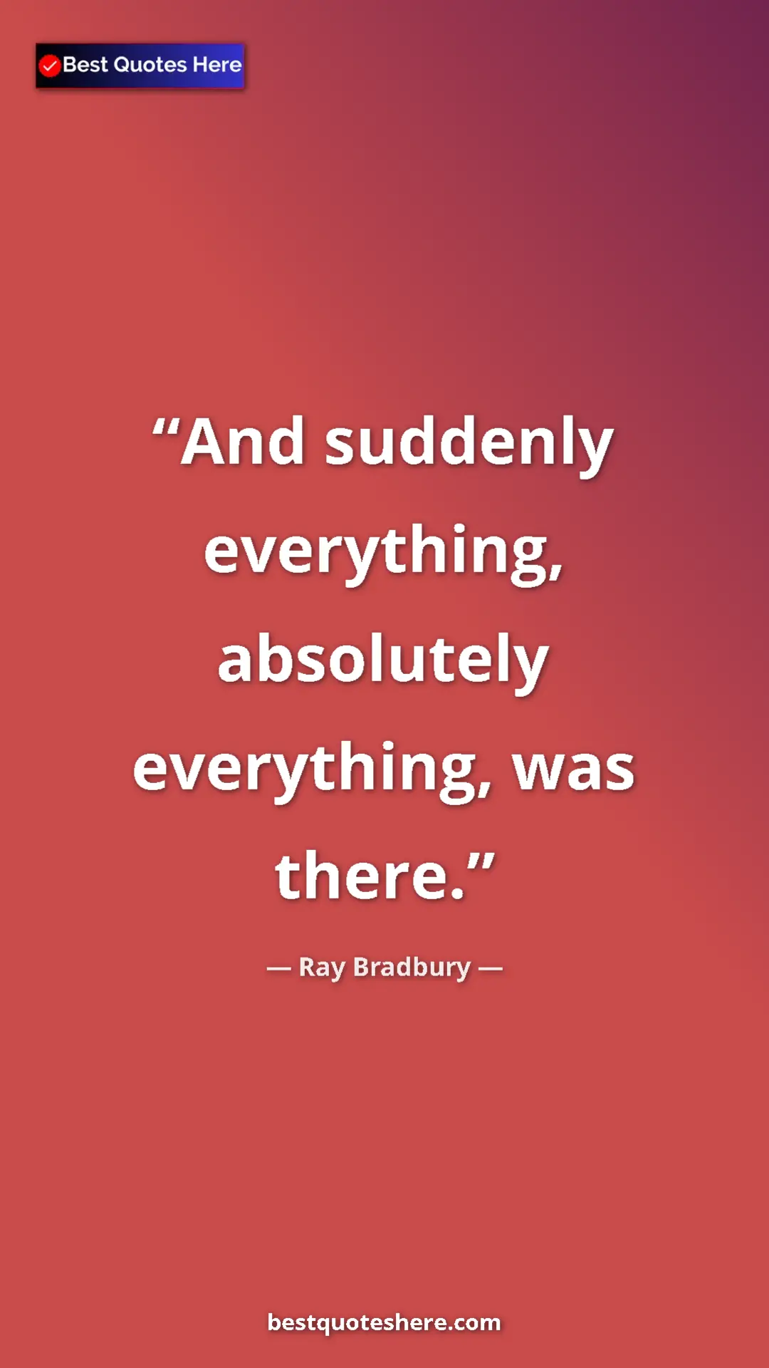 Ray Bradbury Quote Card: "And suddenly everything, absolutely everything, was there." Pinterest quote poster by Ray Bradbury: "And suddenly everything, absolutely everything, was there."