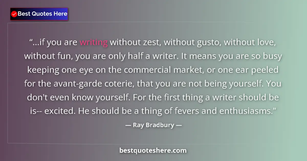 Quote by Ray Bradbury: ...if you are writing without zest, without gusto, without love, without fun, you are only half a wr...