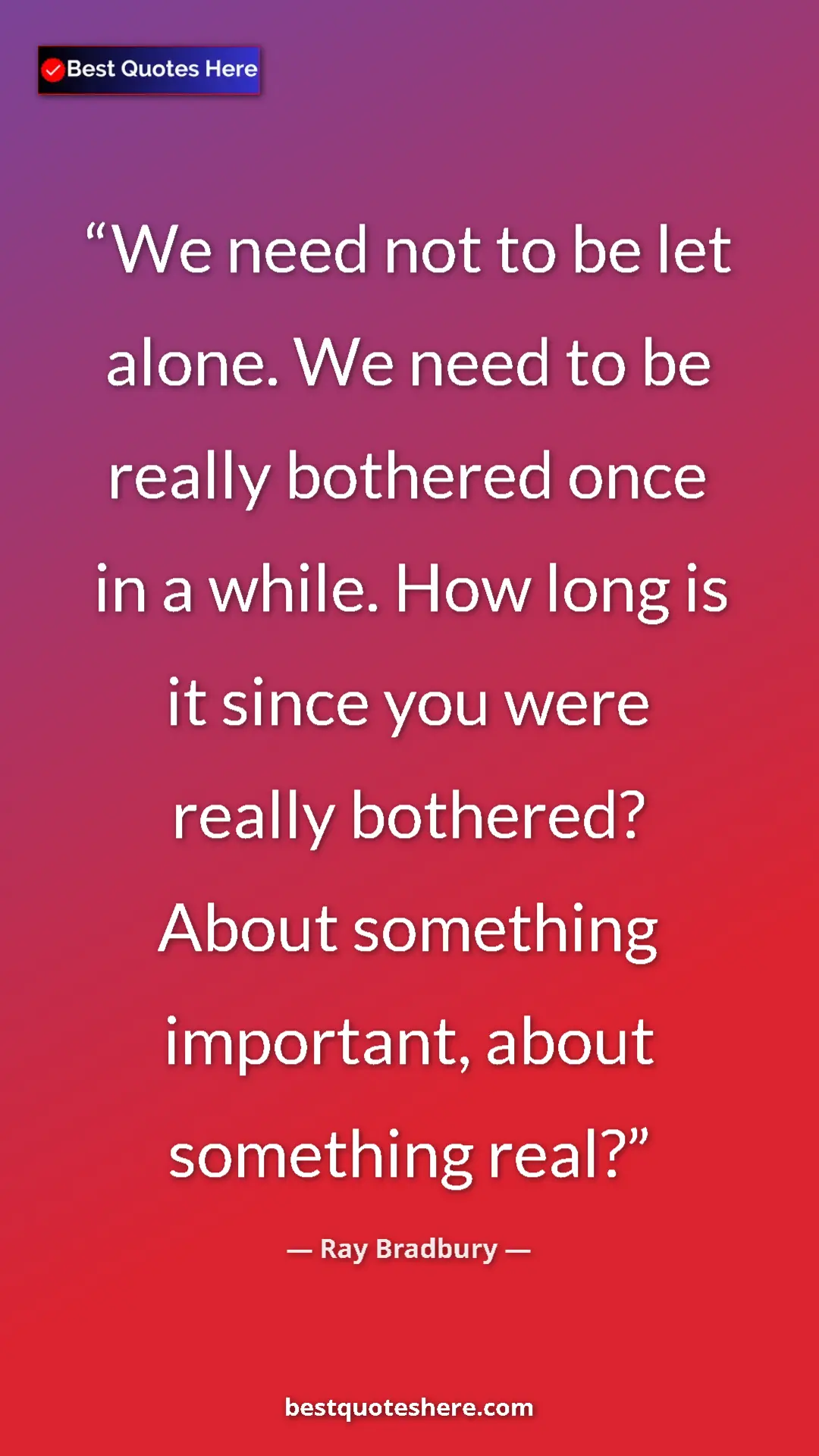 Ray Bradbury Quote Card: "We need not to be let alone. We need to be really bothered o" Pinterest quote poster by Ray Bradbury: "We need not to be let alone. We need to be really bothered o"