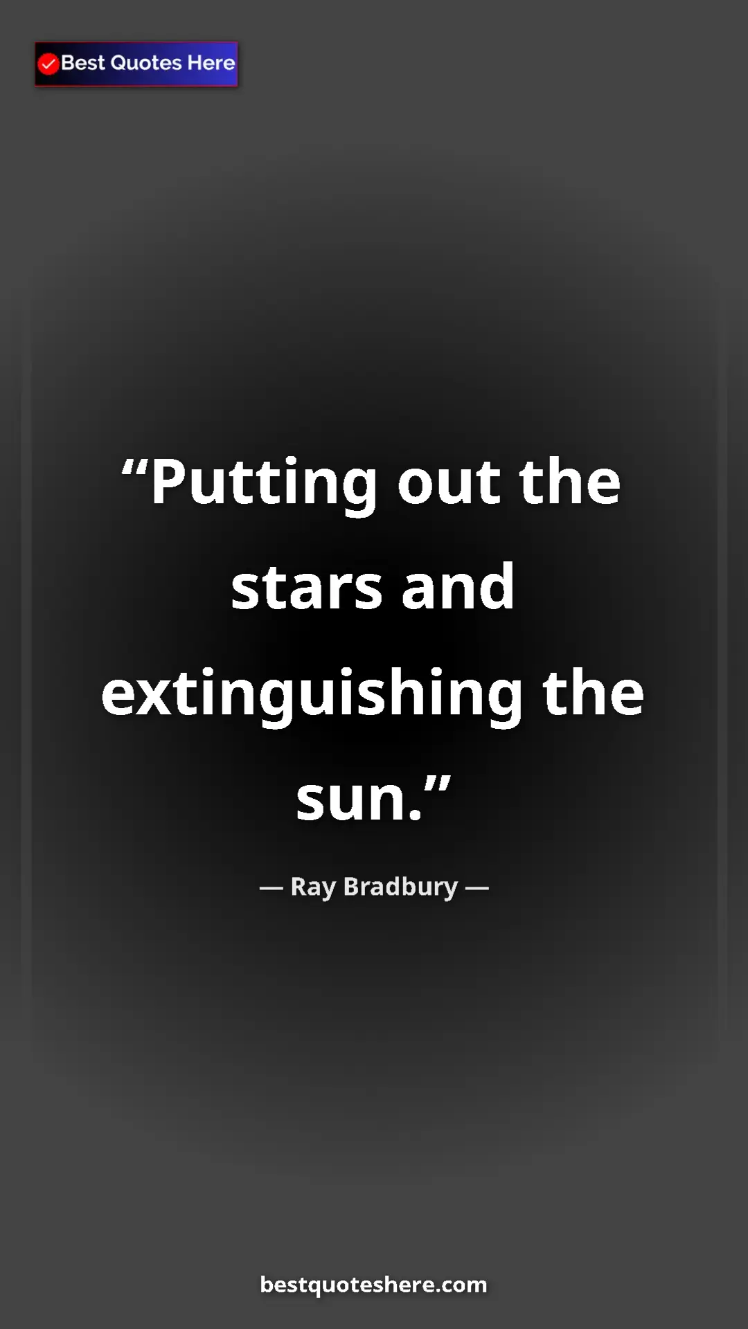 Ray Bradbury Quote Card: "Putting out the stars and extinguishing the sun." Pinterest quote poster by Ray Bradbury: "Putting out the stars and extinguishing the sun."
