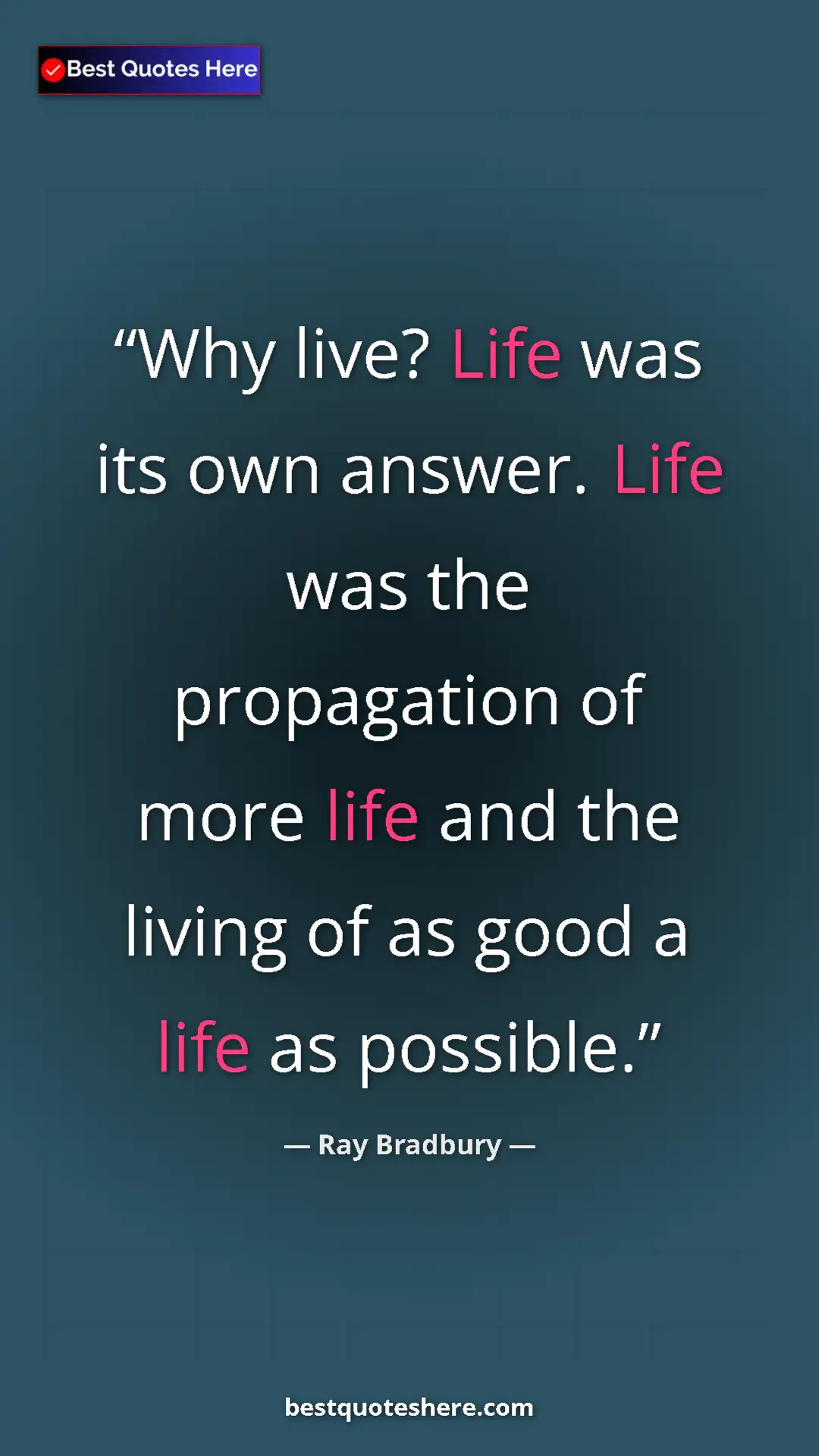 Ray Bradbury Quote Card: "Why live? Life was its own answer. Life was the propagation..." Pinterest quote poster by Ray Bradbury: "Why live? Life was its own answer. Life was the propagation..."