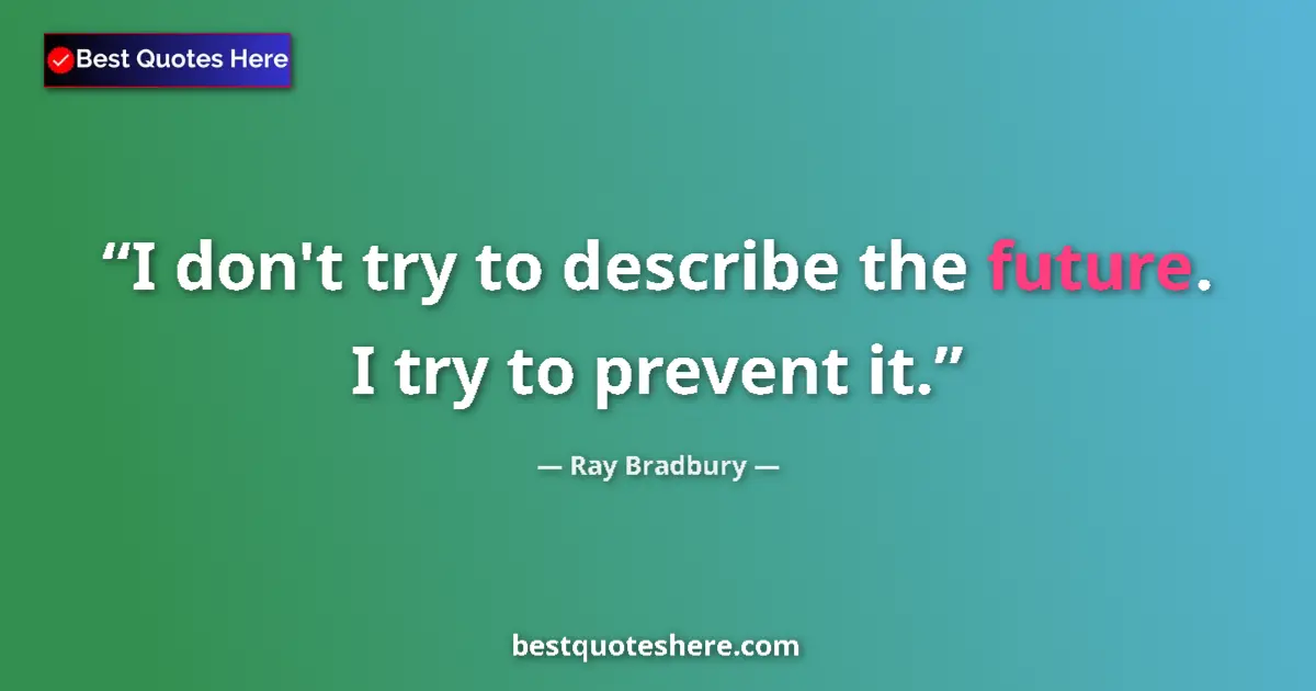 Quote by Ray Bradbury: I don't try to describe the future. I try to preve