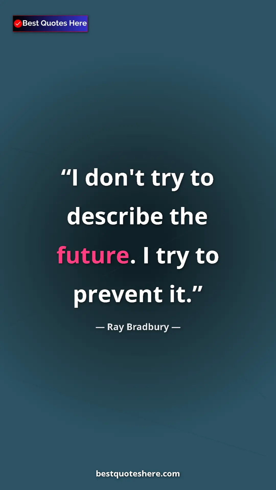 Ray Bradbury Quote Card: "I don't try to describe the future. I try to prevent it." Pinterest quote poster by Ray Bradbury: "I don't try to describe the future. I try to prevent it."