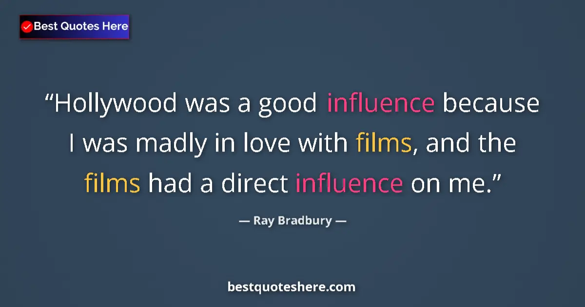 Quote by Ray Bradbury: Hollywood was a good influence because I was madly in love with films, and the films had a direct in...