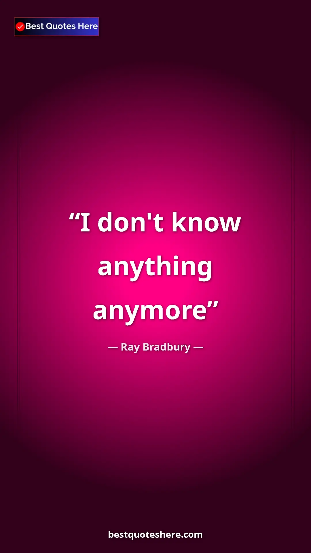 Ray Bradbury Quote Card: "I don't know anything anymore" Pinterest quote poster by Ray Bradbury: "I don't know anything anymore"