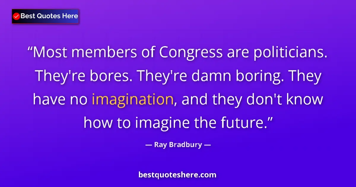 Quote by Ray Bradbury: Most members of Congress are politicians. They're bores. They're damn boring. They have no imaginati...