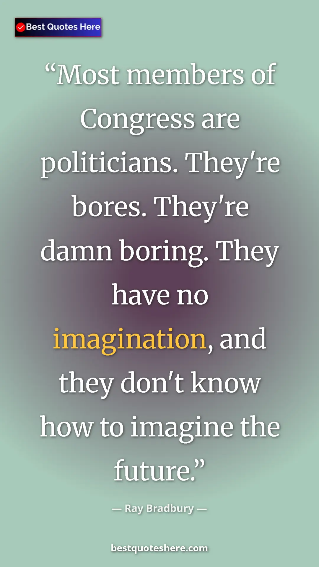 Ray Bradbury Quote Card: "Most members of Congress are politicians. They're bores...." Pinterest quote poster by Ray Bradbury: "Most members of Congress are politicians. They're bores...."