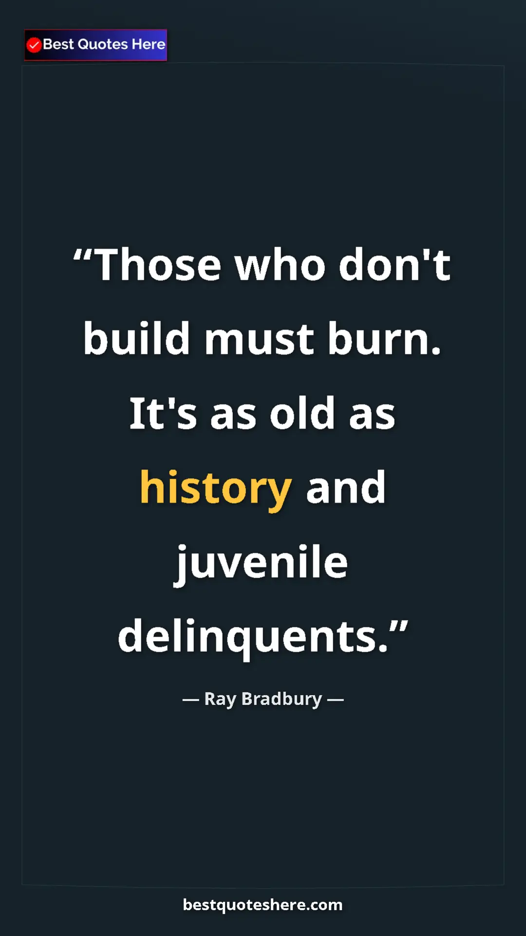 Ray Bradbury Quote Card: "Those who don't build must burn. It's as old as history and..." Pinterest quote poster by Ray Bradbury: "Those who don't build must burn. It's as old as history and..."