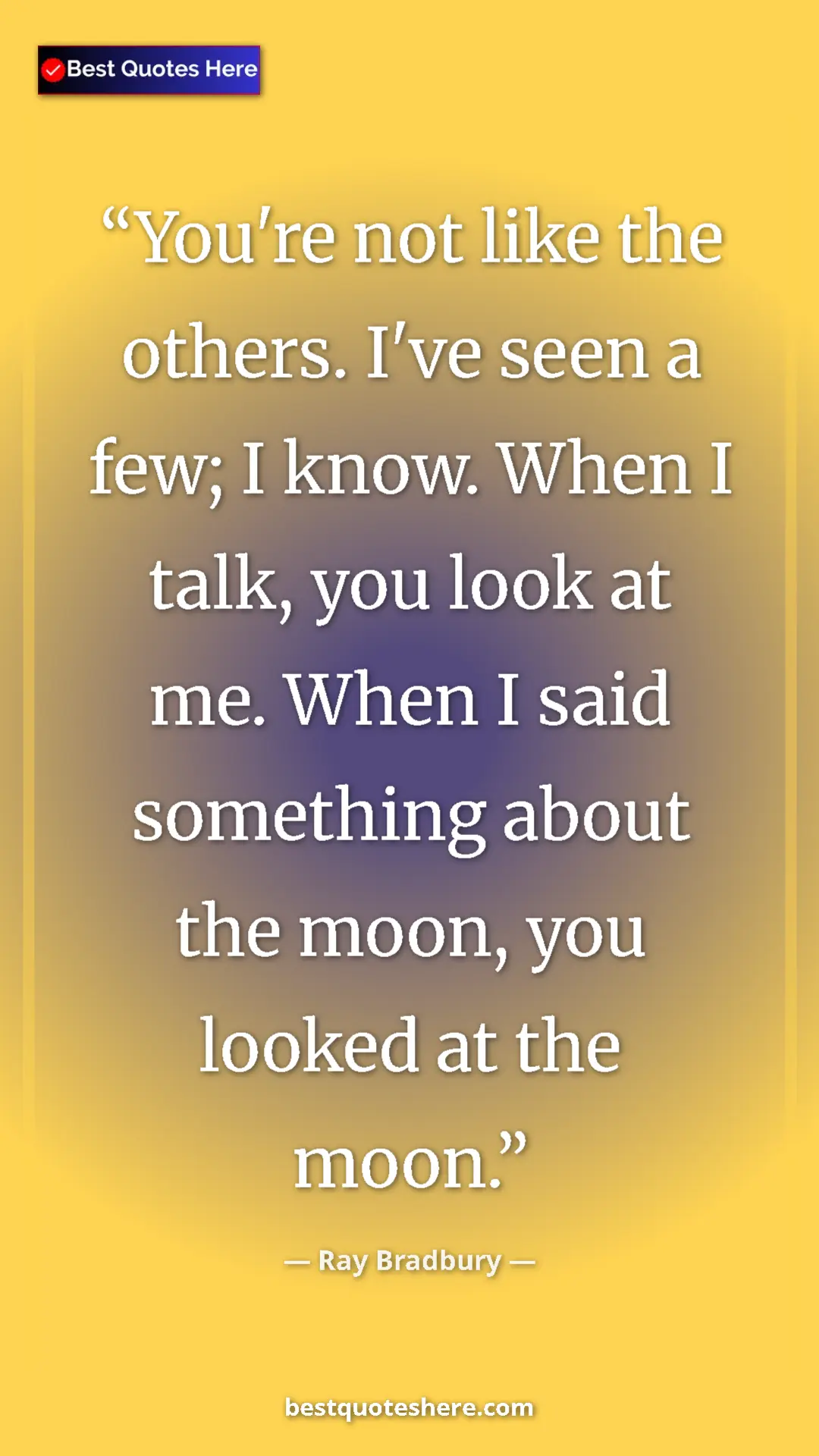 Ray Bradbury Quote Card: "You're not like the others. I've seen a few; I know. When I..." Pinterest quote poster by Ray Bradbury: "You're not like the others. I've seen a few; I know. When I..."