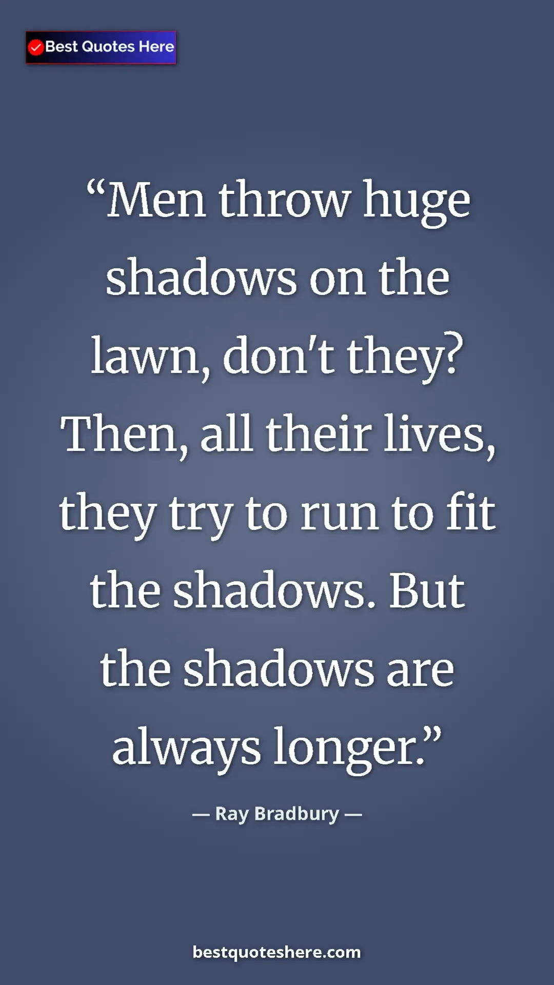 Ray Bradbury Quote Card: "Men throw huge shadows on the lawn, don't they? Then, all..." Pinterest quote poster by Ray Bradbury: "Men throw huge shadows on the lawn, don't they? Then, all..."