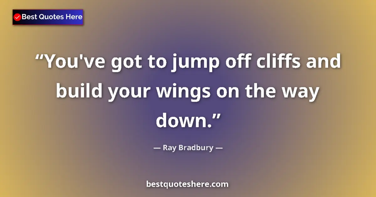 Quote by Ray Bradbury: You've got to jump off cliffs and build your wings