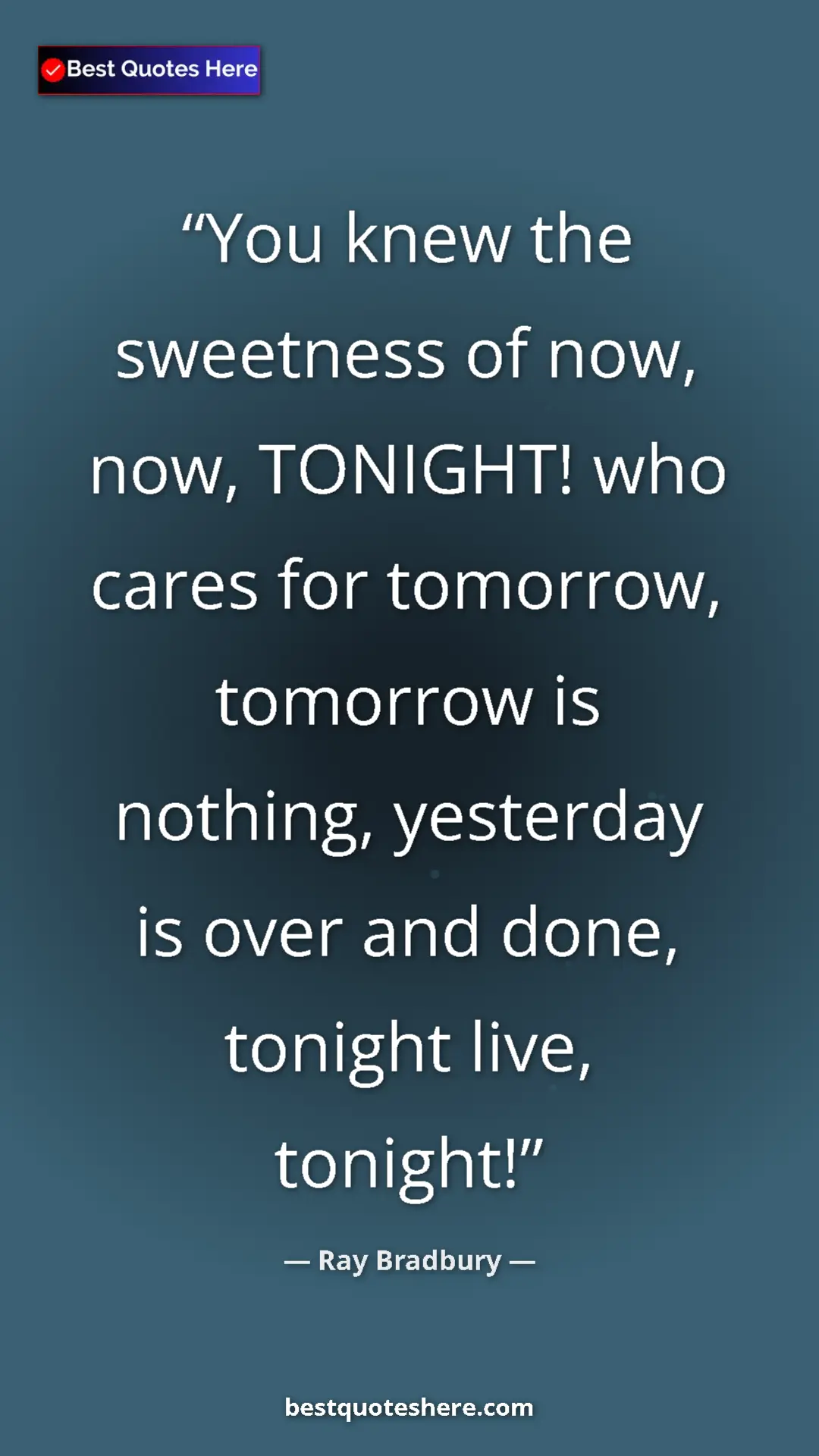 Ray Bradbury Quote Card: "You knew the sweetness of now, now, TONIGHT! who cares for..." Pinterest quote poster by Ray Bradbury: "You knew the sweetness of now, now, TONIGHT! who cares for..."