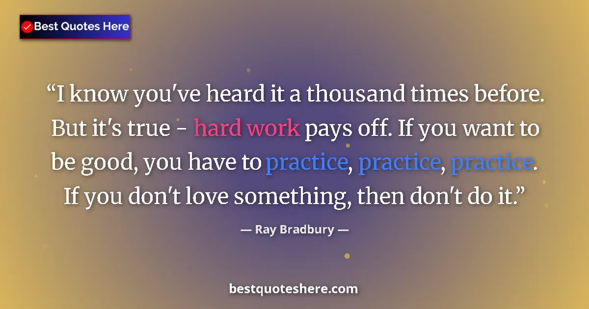 Quote by Ray Bradbury: I know you've heard it a thousand times before. But it's true - hard work pays off. If you want to b...