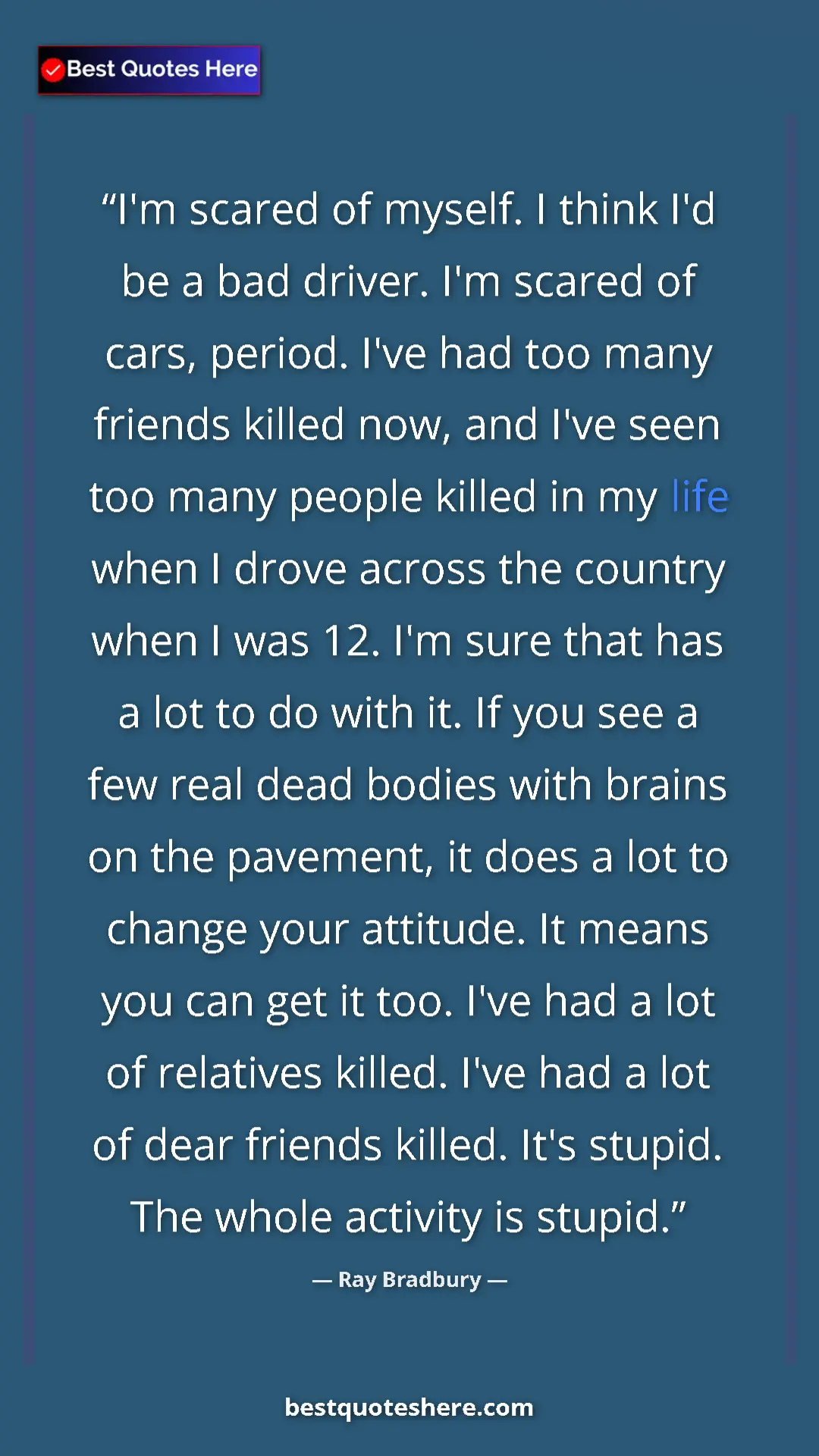 Ray Bradbury Quote Card: "I'm scared of myself. I think I'd be a bad driver. I'm..." Pinterest quote poster by Ray Bradbury: "I'm scared of myself. I think I'd be a bad driver. I'm..."