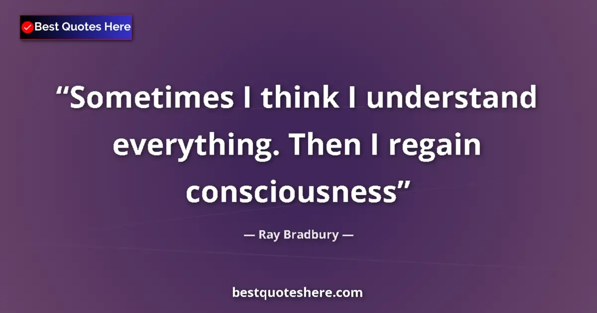 Image for the quote by Ray Bradbury: Sometimes I think I understand everything. Then I regain consciousness...