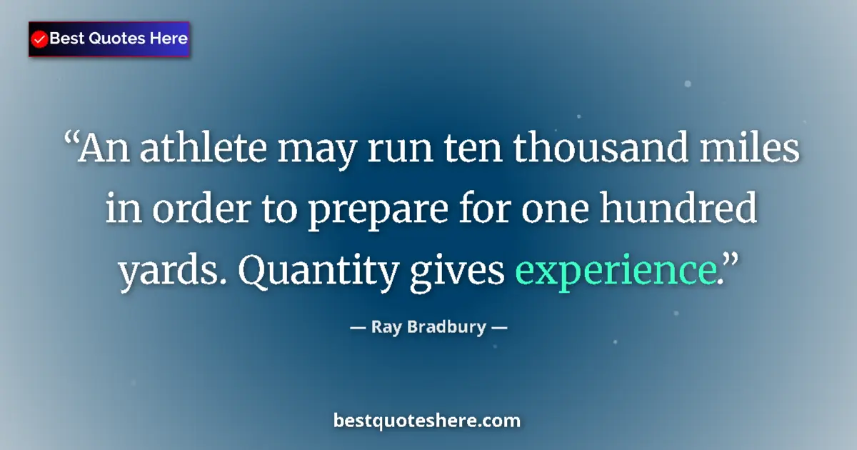 Quote by Ray Bradbury: An athlete may run ten thousand miles in order to prepare for one hundred yards. Quantity gives expe...