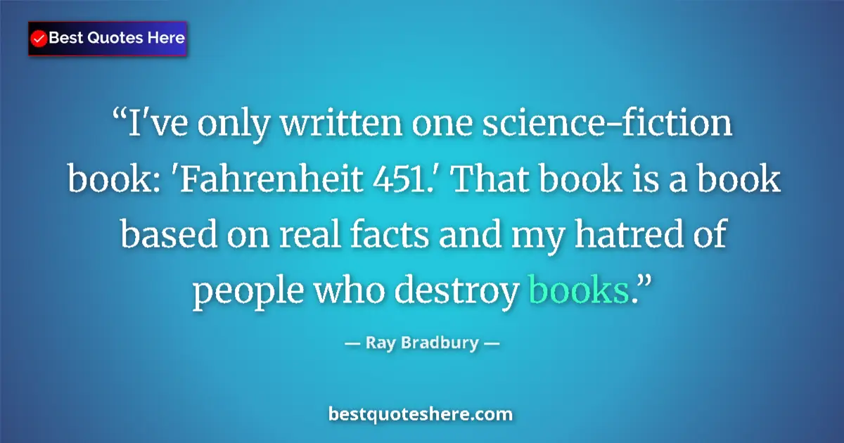 Quote by Ray Bradbury: I've only written one science-fiction book: 'Fahrenheit 451.' That book is a book based on real fact...