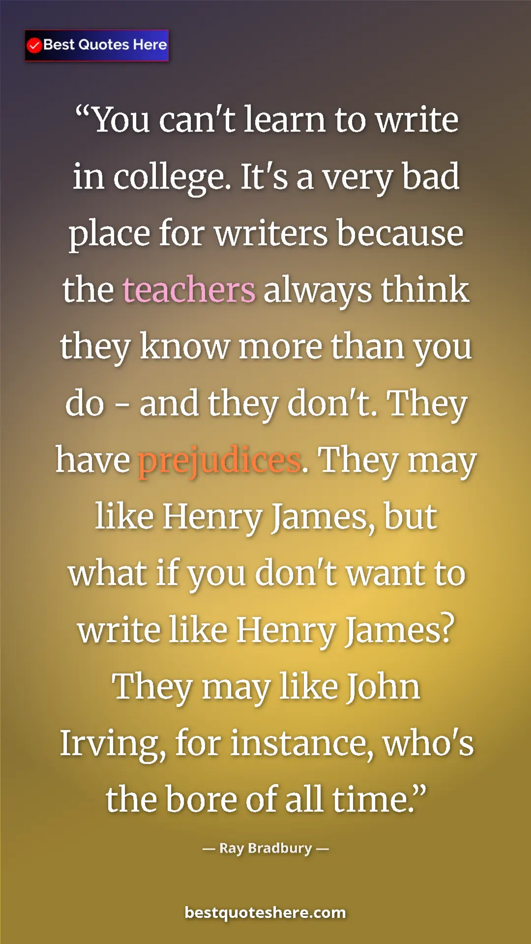 Pinterest quote poster by Ray Bradbury: "You can't learn to write in college. It's a very bad place..."