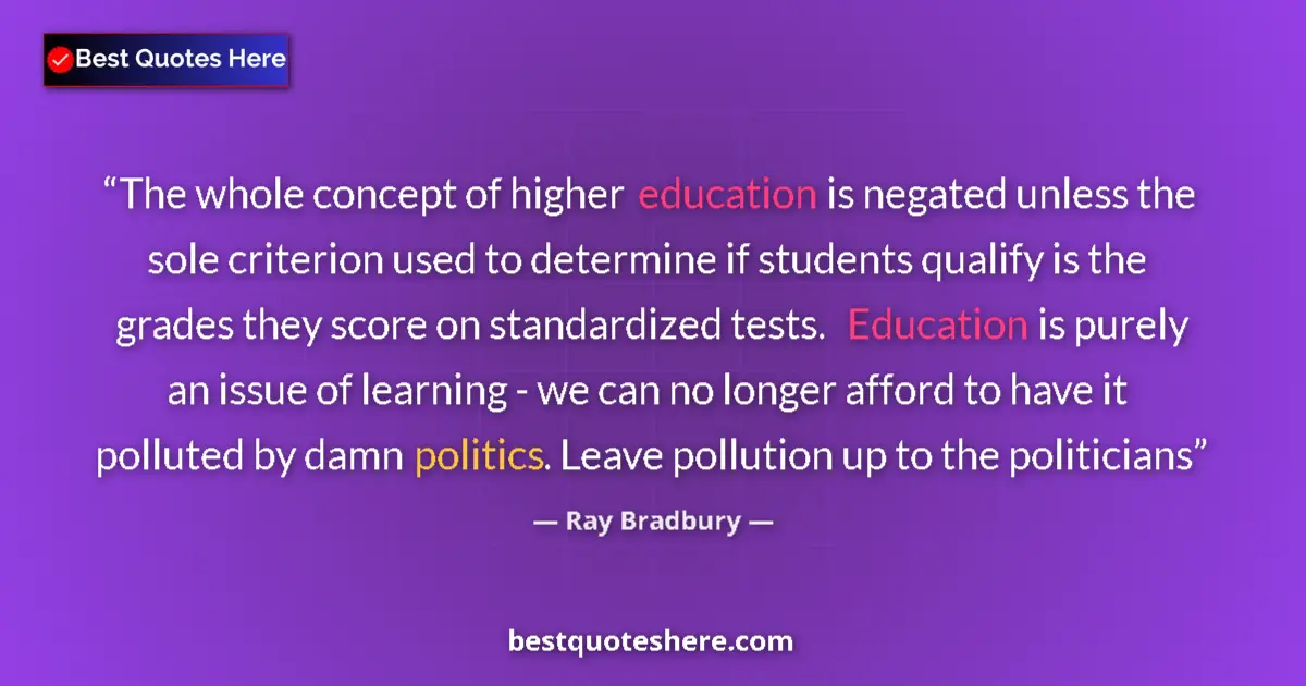 Quote by Ray Bradbury: The whole concept of higher education is negated unless the sole criterion used to determine if stud...
