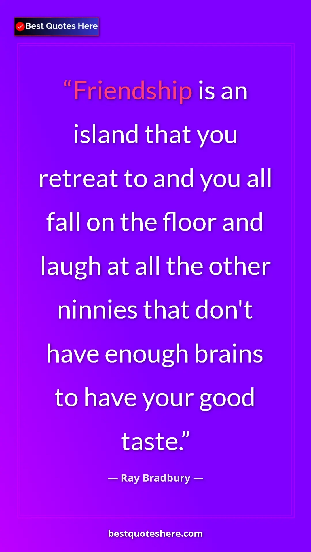 Ray Bradbury Quote Card: "Friendship is an island that you retreat to and you all..." Pinterest quote poster by Ray Bradbury: "Friendship is an island that you retreat to and you all..."