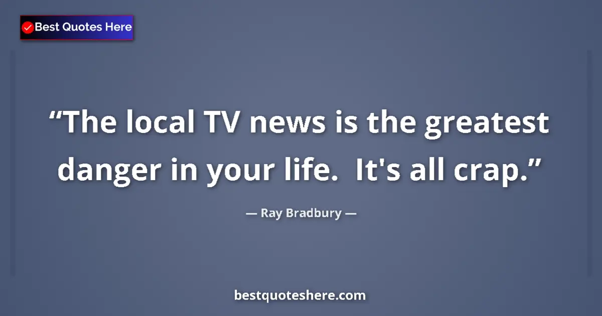 Quote by Ray Bradbury: The local TV news is the greatest danger in your l
