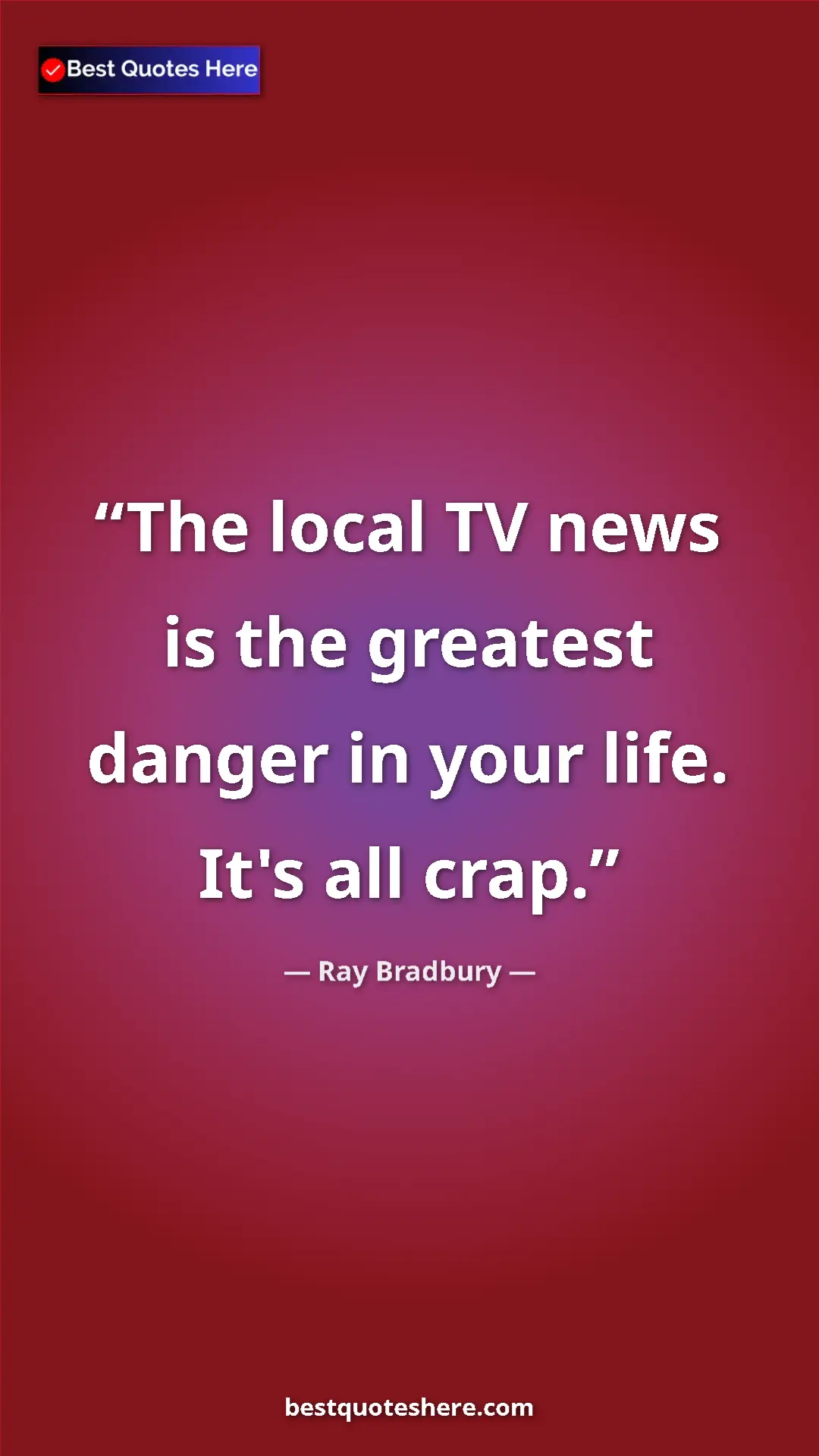 Pinterest quote poster by Ray Bradbury: "The local TV news is the greatest danger in your life...."